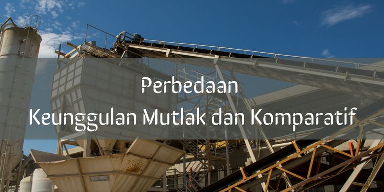 Perbedaan Keunggulan Mutlak Dan Komparatif