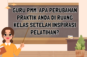 Guru PMM: Apa Perubahan Praktik Anda di Ruang Kelas Setelah Inspirasi Pelatihan?