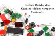 Definisi Resistor dan Kapasitor dalam Komponen Elektronika