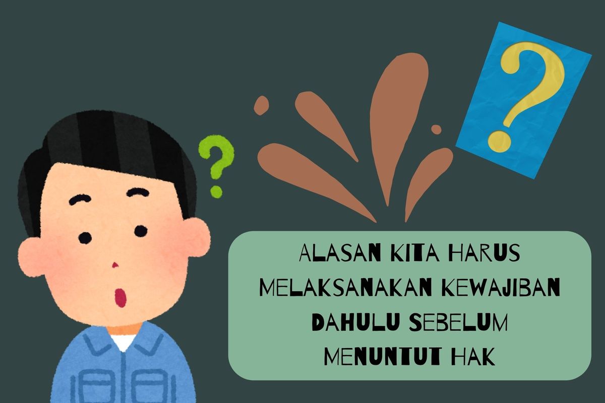 Mengapa kita harus melaksanakan kewajiban dahulu sebelum menuntut hak? Karena kewajiban memang wajib dilakukan terlebih dahulu.