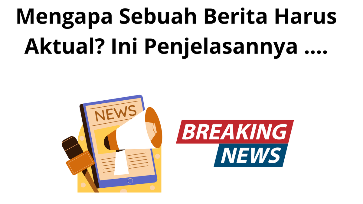 Mengapa Sebuah Berita Harus Aktual? Ini Penjelasannya ....