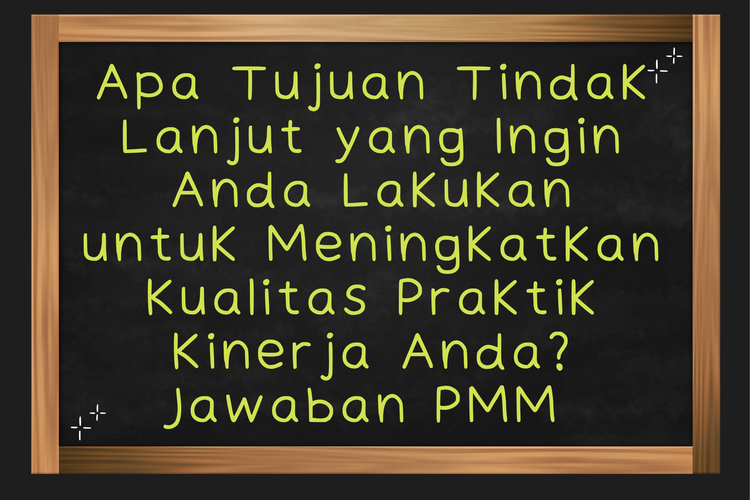 Apa Tujuan Tindak Lanjut yang Ingin Anda Lakukan untuk Meningkatkan Kualitas Praktik Kinerja Anda? Jawaban PMM 