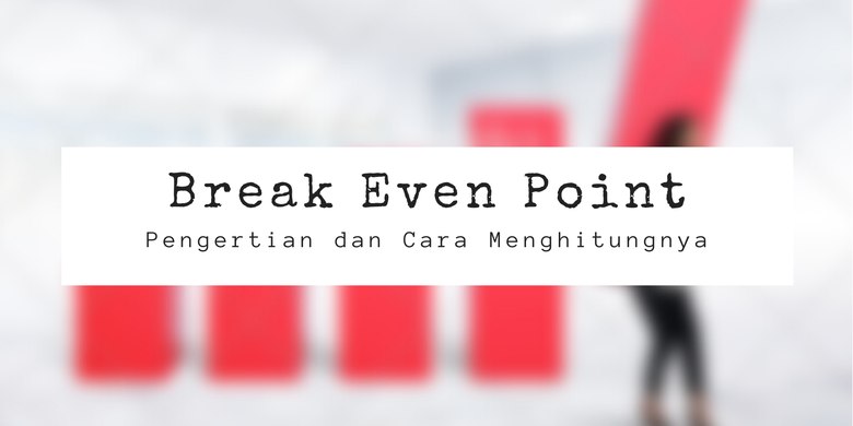 Break Even Point: Pengertian dan Cara Menghitungnya