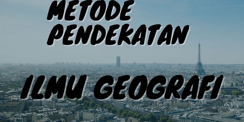 Metode Pendekatan Dalam Ilmu Geografi Halaman All Kompas Com