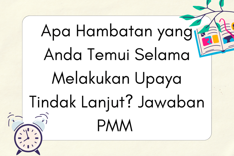 Apa Hambatan yang Anda Temui Selama Melakukan Upaya Tindak Lanjut? Jawaban PMM 