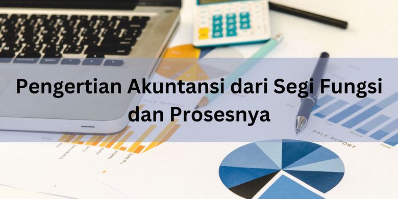 Pengertian Akuntansi Dari Segi Fungsi Dan Prosesnya