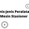 Jenis-jenis Peralatan Mesin Stasioner