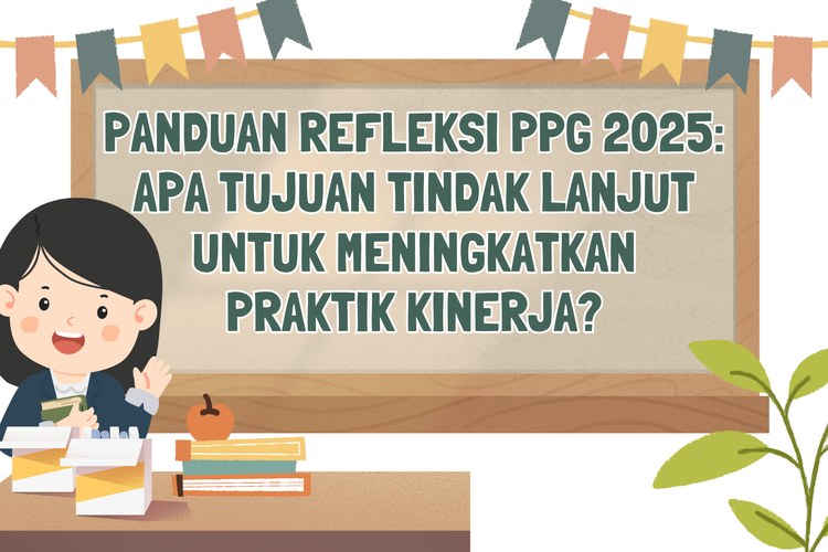 Panduan Refleksi PPG 2025: Apa Tujuan Tindak Lanjut untuk Meningkatkan Praktik Kinerja?