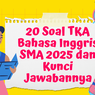20 Soal TKA Bahasa Inggris SMA 2025 dan Kunci Jawabannya