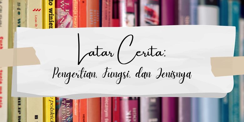 Latar Cerita: Pengertian, Fungsi, dan Jenisnya Halaman all - Kompas.com