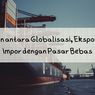 Kaitan antara Globalisasi, Ekspor, dan Impor dengan Pasar Bebas