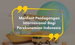 10 Manfaat Perdagangan Internasional bagi Perekonomian Indonesia