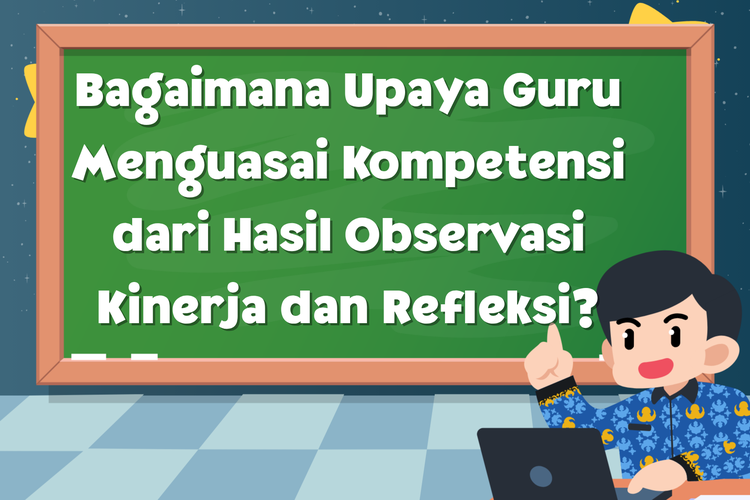 Bagaimana Upaya Guru Menguasai Kompetensi dari Hasil Observasi Kinerja dan Refleksi?