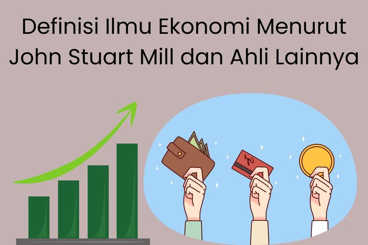 Definisi ilmu ekonomi menurut John Stuart Mill adalah ilmu yang mempelajari pemasukan dan pengeluaran, juga produksi dan distribusi barang atau jasa.