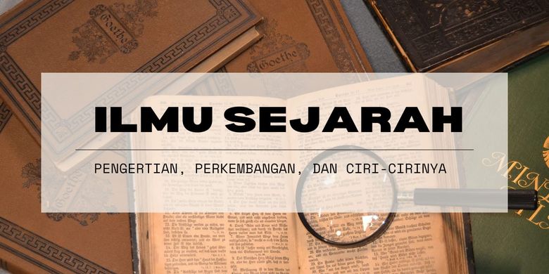 Pengertian Ilmu Sejarah, Perkembangan, Dan Ciri-cirinya