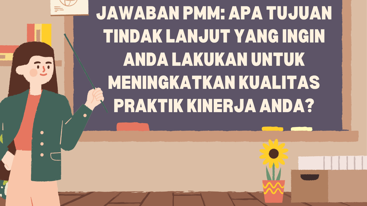 Jawaban PMM: Apa tujuan tindak lanjut yang ingin Anda lakukan untuk meningkatkan kualitas praktik kinerja Anda?