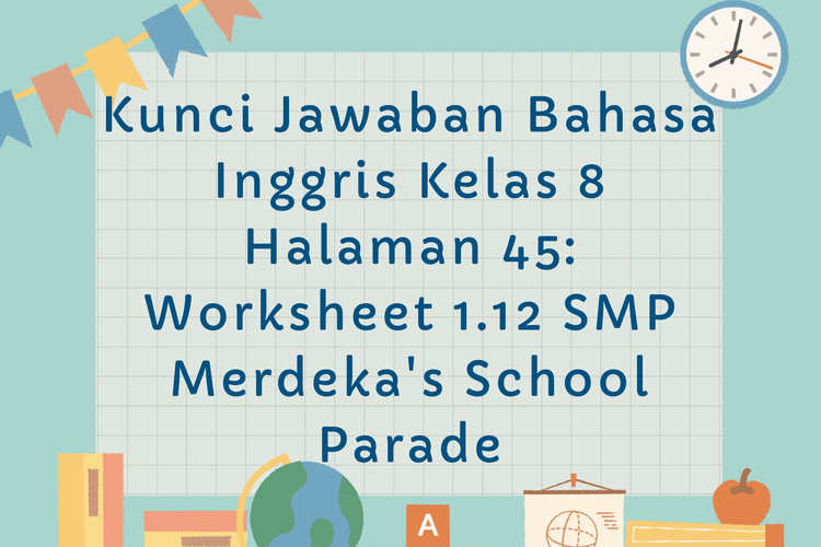 Kunci Jawaban Bahasa Inggris Kelas 8 Halaman 45: Worksheet 1.12 SMP Merdeka's School Parade