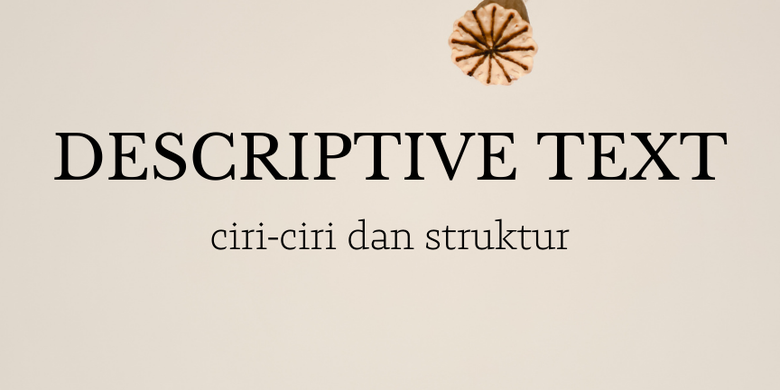 Ciri-ciri Dan Struktur Descriptive Text