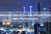 Mengapa Dataran Rendah menjadi Pusat Aktivitas Penduduk?