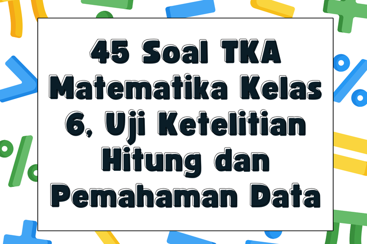 45 Soal TKA Matematika Kelas 6, Uji Ketelitian Hitung dan Pemahaman Data