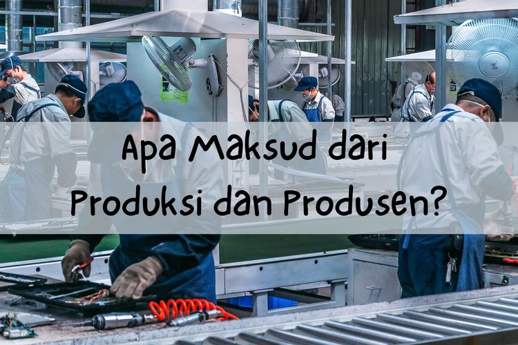Ilustrasi produksi dan produsen, apakah yang dimaksud produksi dan produsen