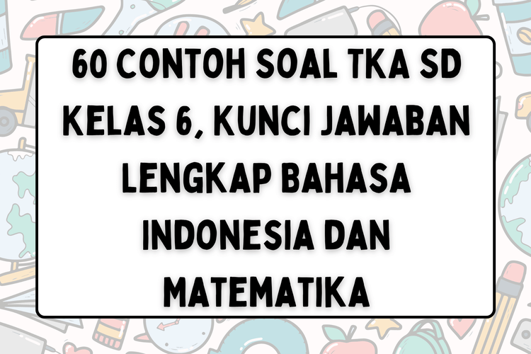60 Contoh Soal TKA SD Kelas 6, Kunci Jawaban Lengkap Bahasa Indonesia dan Matematika