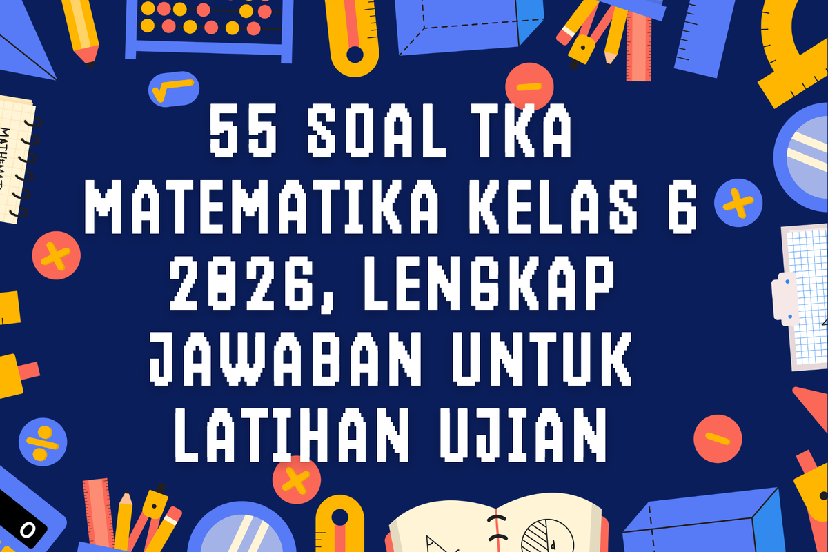 Ilustrasi 55 Soal TKA Matematika Kelas 6 2026, Lengkap Jawaban untuk Latihan Ujian