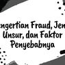 Pengertian Fraud, Jenis, Unsur, dan Faktor Penyebabnya