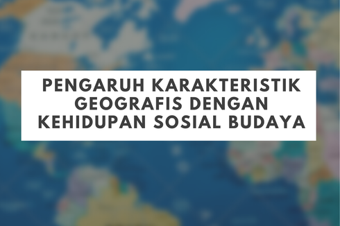 Pengaruh Karakteristik Geografis dengan Kehidupan Sosial Budaya