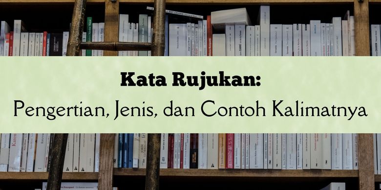 Kata Rujukan: Pengertian, Jenis, dan Contoh Kalimatnya