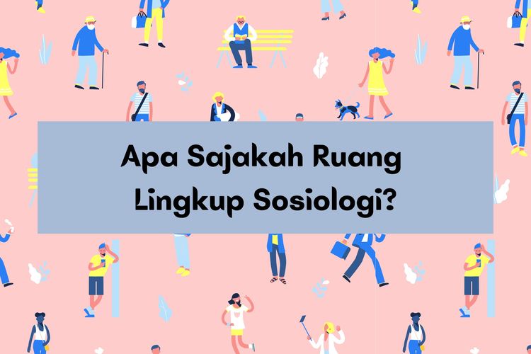 Ruang lingkup sosiologi mencakup masyarakat dalam hubungan atau kelompok sosial.