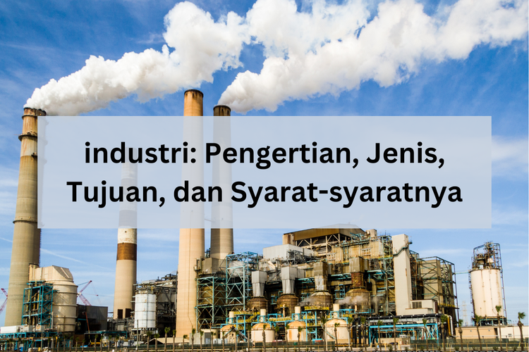 Industri: Pengertian, Jenis, Tujuan, dan Syaratnya