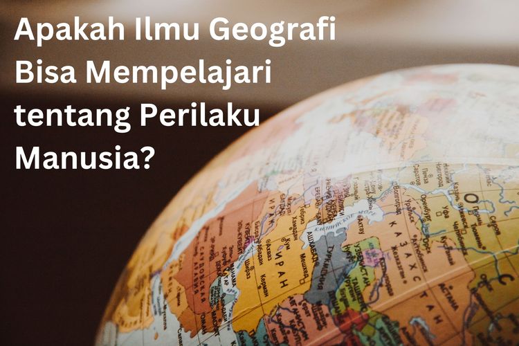 Ilmu geografi bisa mempelajari tentang perilaku manusia, karena manusia adalah salah satu unsur terpenting dalam fenomena geosfer.