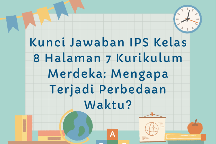 Kunci Jawaban IPS Kelas 8 Halaman 7 Kurikulum Merdeka: Mengapa Terjadi Perbedaan Waktu?