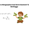 Cara Mengerjakan Soal Deret Geometri Tak Berhingga