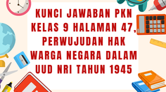 Kunci Jawaban PKN Kelas 9 Halaman 47, Perwujudan Hak Warga Negara dalam UUD NRI Tahun 1945