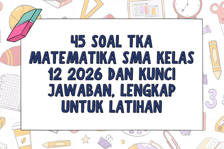 45 Soal TKA Matematika SMA Kelas 12 2026 dan Kunci Jawaban, Lengkap untuk Latihan