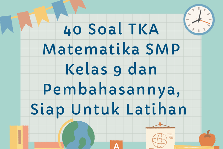 40 Soal TKA Matematika SMP Kelas 9 dan Pembahasannya, Siap Untuk Latihan 