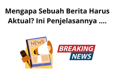 Mengapa Sebuah Berita Harus Aktual? Ini Penjelasannya ....