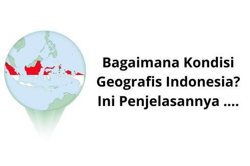 Bagaimana Kondisi Geografis Indonesia? Ini Penjelasannya ....