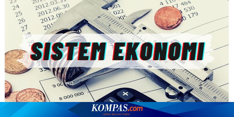Pengertian Sistem Ekonomi Jenis Kelebihan Dan Kekurangannya Halaman All Kompas Com