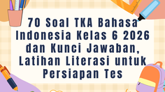 70 Soal TKA Bahasa Indonesia Kelas 6 2026 dan Kunci Jawaban, Latihan Literasi untuk Persiapan Tes