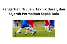 Pengertian, Tujuan, Teknik Dasar, dan Sejarah Permainan Sepak Bola