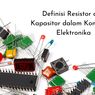 Definisi Resistor dan Kapasitor dalam Komponen Elektronika