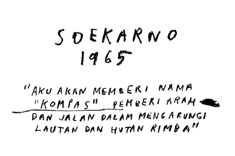 Kutipan Presiden Soekarno saat memberi nama Kompas sebelum terbit sebagai harian untuk umum tahun 1965. Peberian nama ini disampaikan Soekarno kepada Frans Seda. Kutipan ditulis tangan oleh seniman Sirin Farid Stevy.