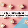 Sistem Ekonomi Pasar: Pengertian, Ciri-ciri, Kelebihan dan Kelemahannya