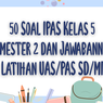 50 Soal IPAS Kelas 5 Semester 2 dan Jawabannya, Latihan UAS/PAS SD/MI