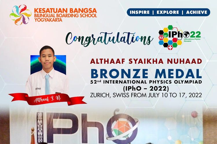 Siswa SMA Kesatuan Bangsa Bilingual Boarding School Yogyakarta, Althaaf Syaikha Nuhaad meraih prestasi di ajang Olimpiade Fisika Internasional (Internaional Physics Olympiad-IPhO) yang digelar di Zurich, Swis pada 10-17 Juli 2022.