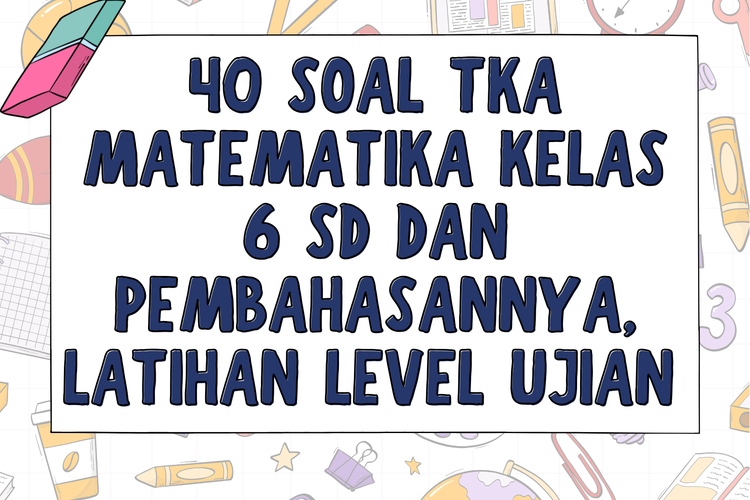 40 Soal TKA Matematika Kelas 6 SD dan Pembahasannya, Latihan Level Ujian Kelulusan