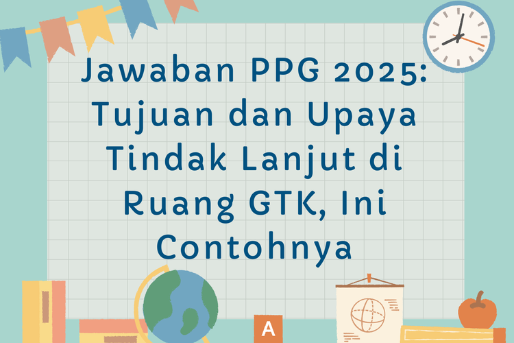 Jawaban PPG 2025: Tujuan dan Upaya Tindak Lanjut di Ruang GTK, Ini Contohnya